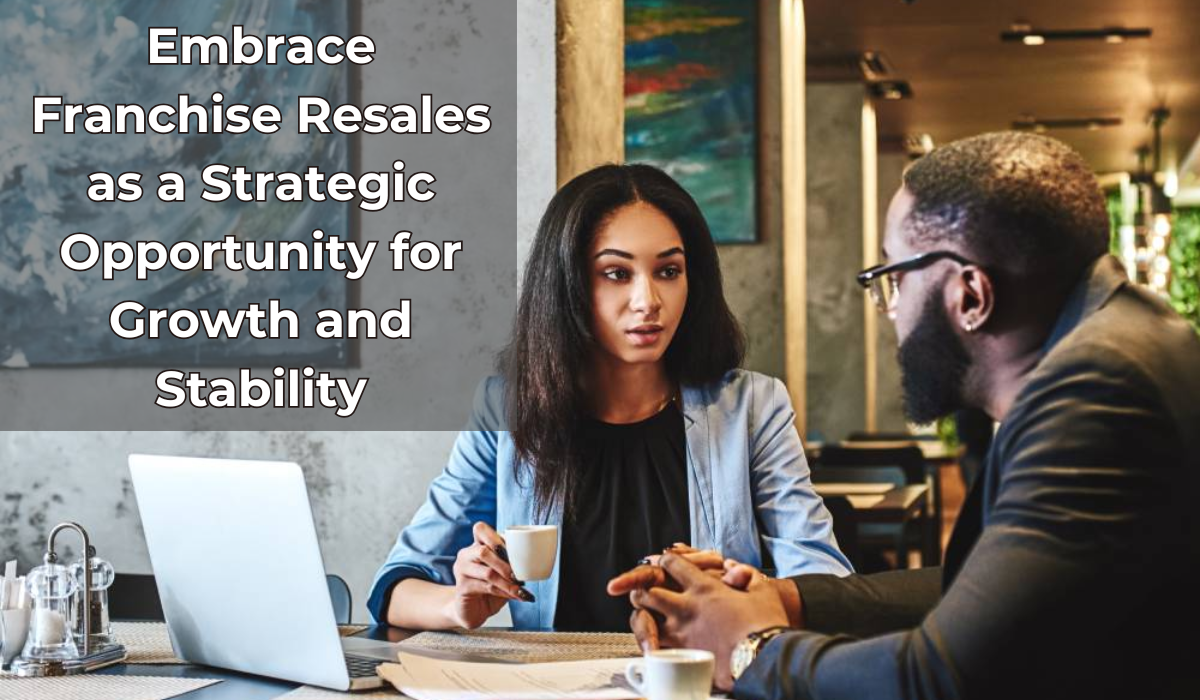 Embrace Franchise Resales as a Strategic Opportunity for Growth and Stability